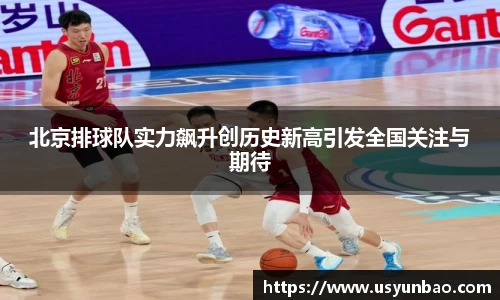 北京排球队实力飙升创历史新高引发全国关注与期待
