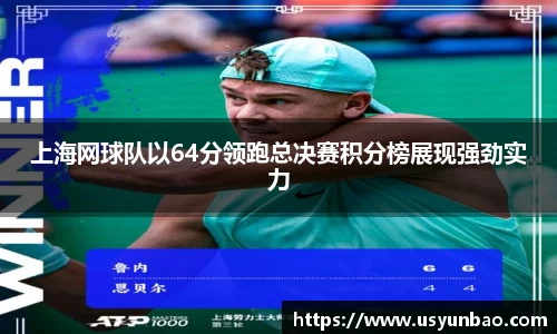 上海网球队以64分领跑总决赛积分榜展现强劲实力