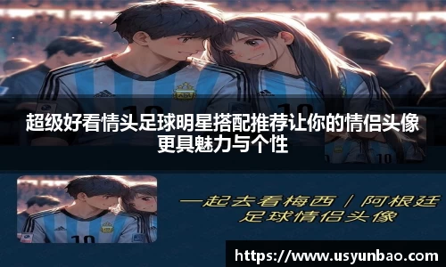 超级好看情头足球明星搭配推荐让你的情侣头像更具魅力与个性