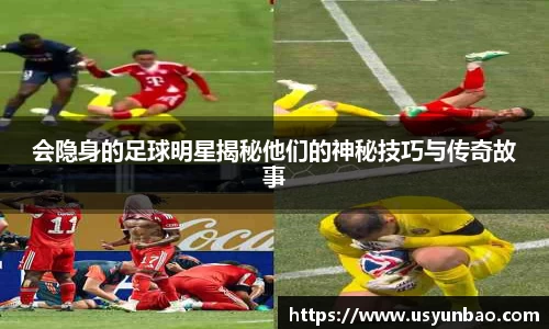 会隐身的足球明星揭秘他们的神秘技巧与传奇故事
