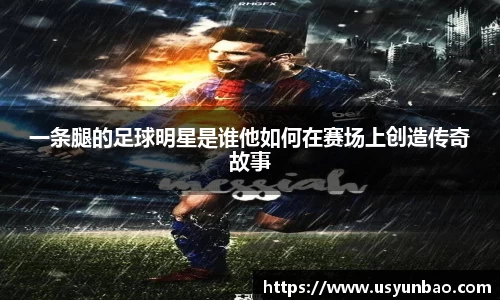 一条腿的足球明星是谁他如何在赛场上创造传奇故事